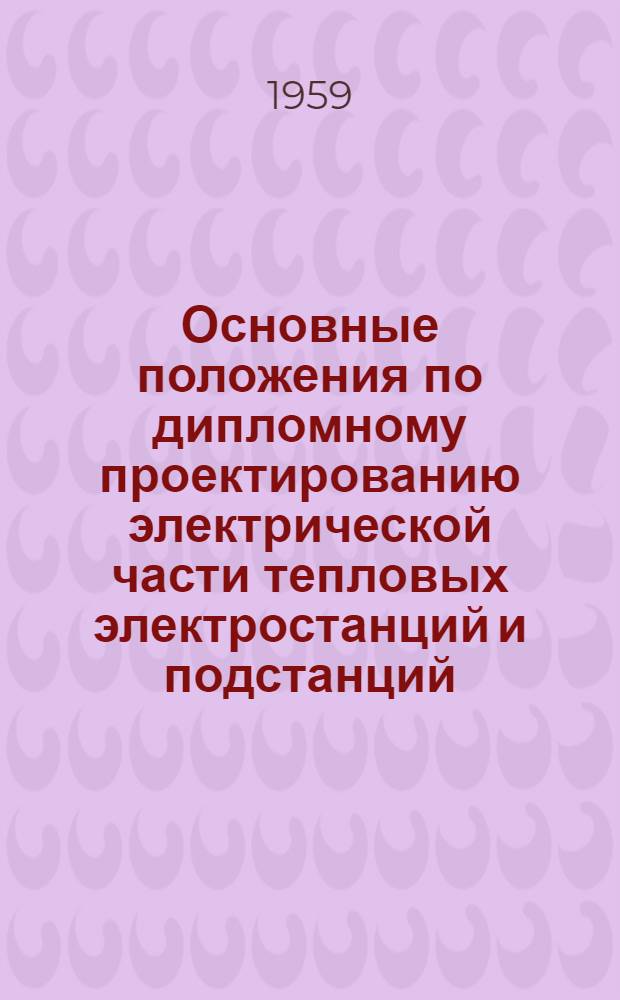 Основные положения по дипломному проектированию электрической части тепловых электростанций и подстанций : Для студентов электроэнергет. фак