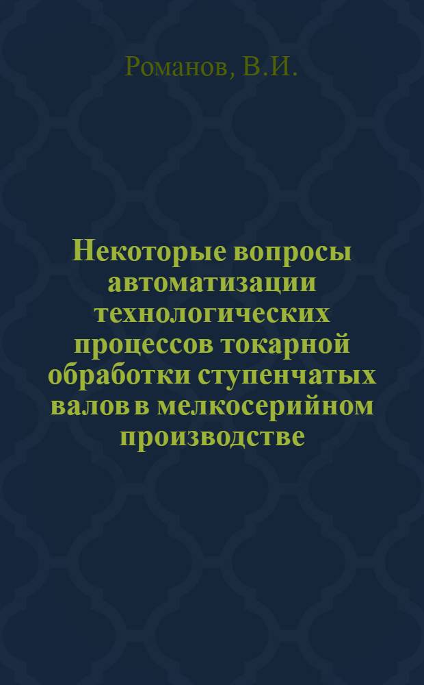 Некоторые вопросы автоматизации технологических процессов токарной обработки ступенчатых валов в мелкосерийном производстве : Автореферат дис. на соискание учен. степени кандидата техн. наук