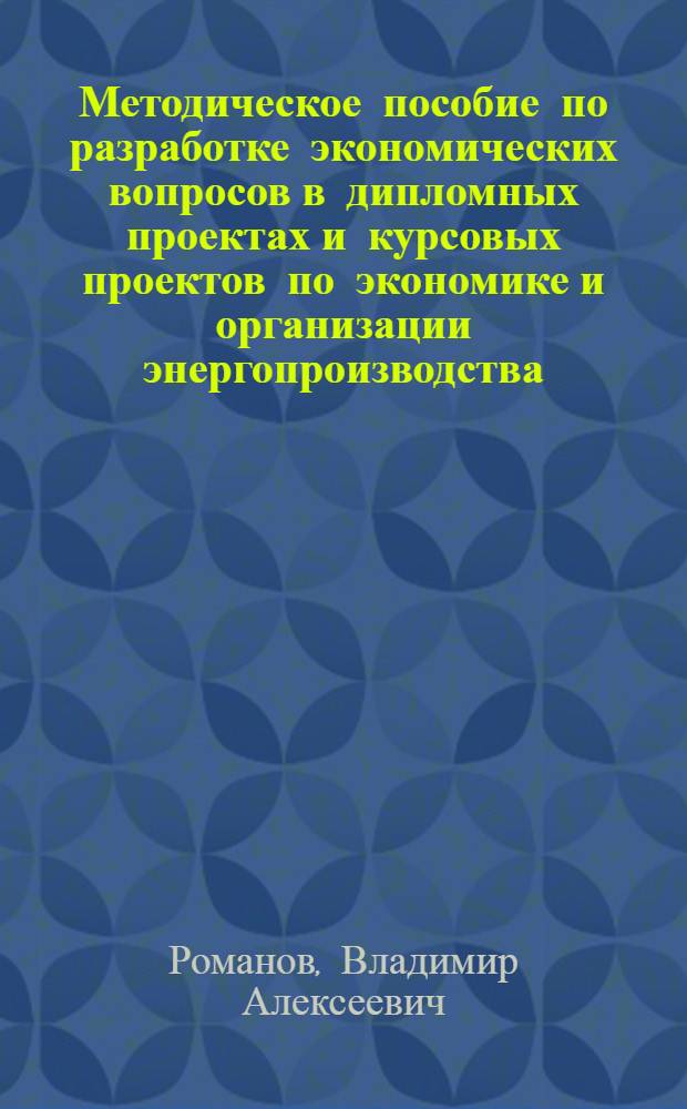 Методическое пособие по разработке экономических вопросов в дипломных проектах и курсовых проектов по экономике и организации энергопроизводства : (Для специальностей энергет. фак.)