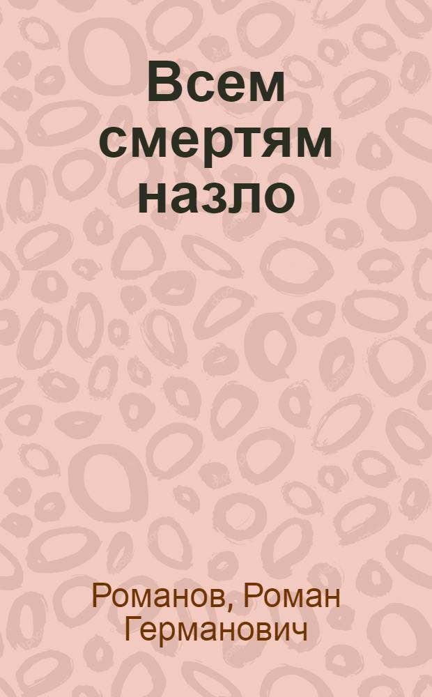 Всем смертям назло : Романт. драма в 3 д