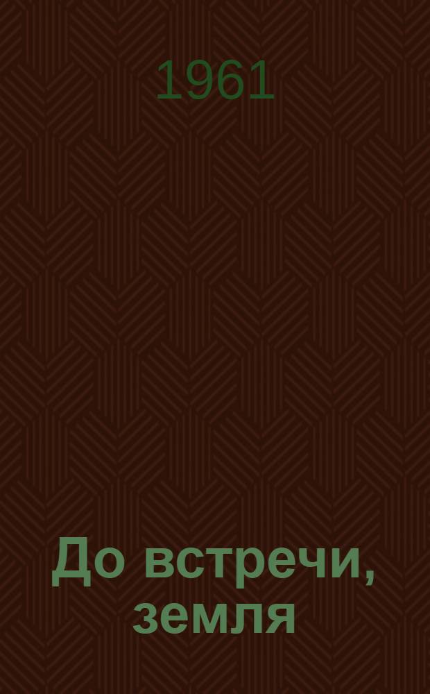 До встречи, земля : Героическая драма в 3 д