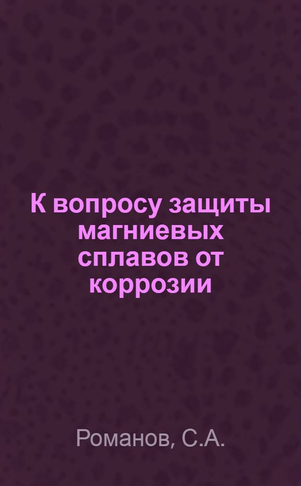 К вопросу защиты магниевых сплавов от коррозии : (Электроосаждение металлических покрытий на магниевые сплавы) : Автореферат дис., представл. на соискание учен. степени кандидата техн. наук