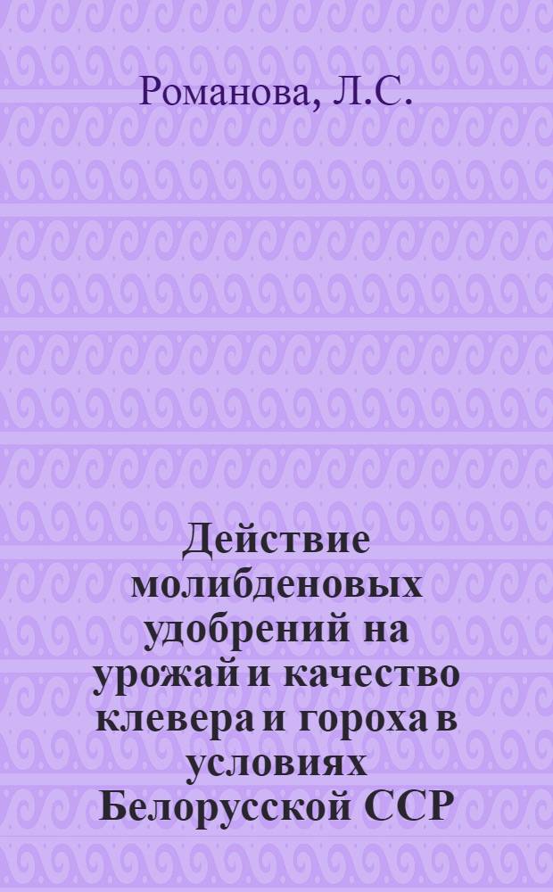 Действие молибденовых удобрений на урожай и качество клевера и гороха в условиях Белорусской ССР : Автореферат дис. на соискание учен. степени кандидата с.-х. наук