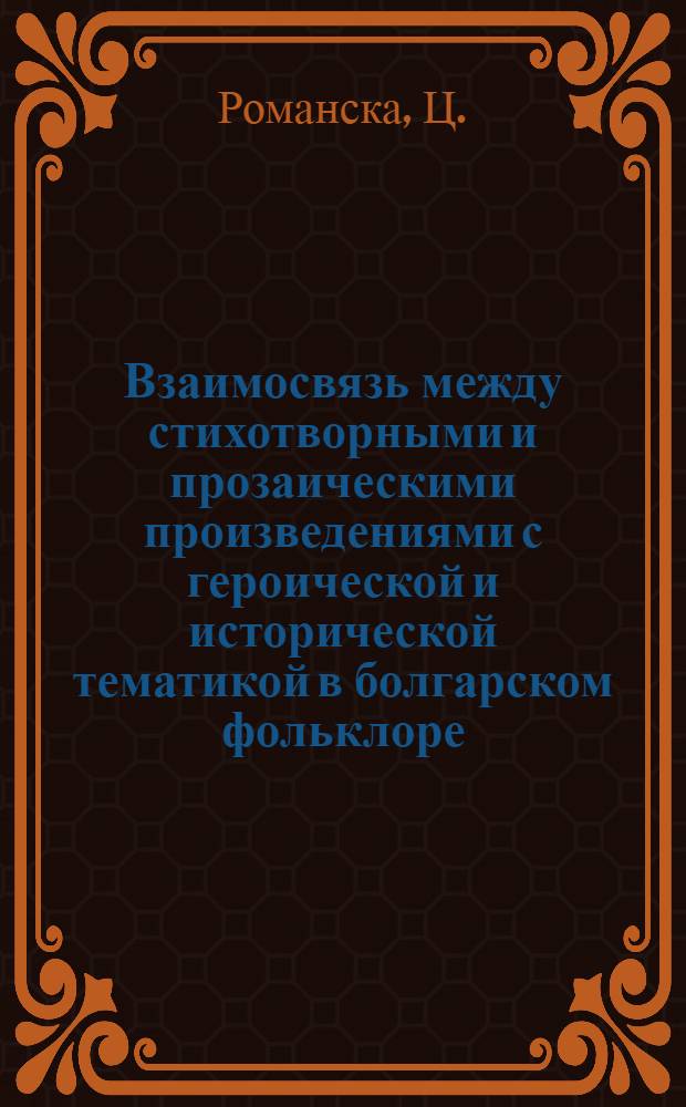 Взаимосвязь между стихотворными и прозаическими произведениями с героической и исторической тематикой в болгарском фольклоре : Тезисы