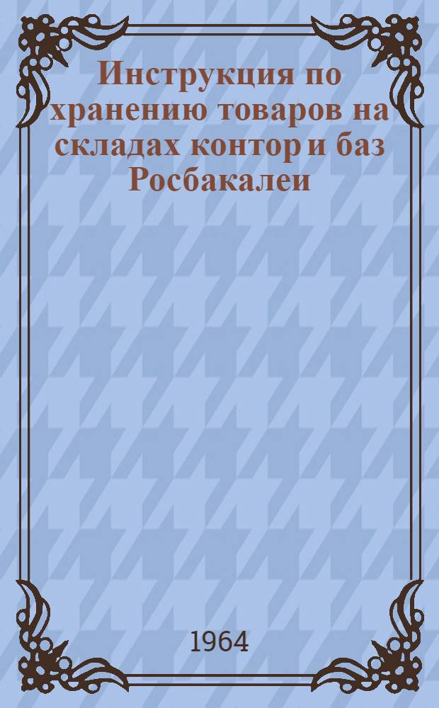 Инструкция по хранению товаров на складах контор и баз Росбакалеи : Утв. 29/I 1964 г