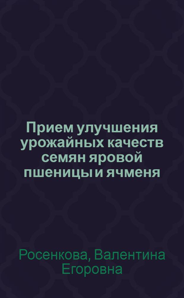 Прием улучшения урожайных качеств семян яровой пшеницы и ячменя : Автореферат дис. на соискание учен. степени кандидата с.-х. наук