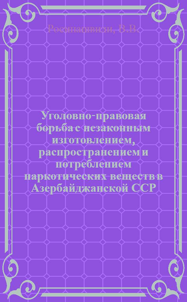 Уголовно-правовая борьба с незаконным изготовлением, распространением и потреблением наркотических веществ в Азербайджанской ССР : Автореферат дис. на соискание учен. степени канд. юрид. наук