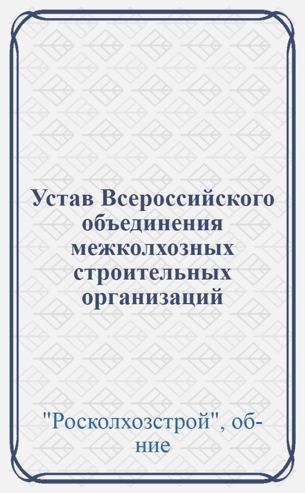 Устав Всероссийского объединения межколхозных строительных организаций (Росколхозстройобъединение) : Проект