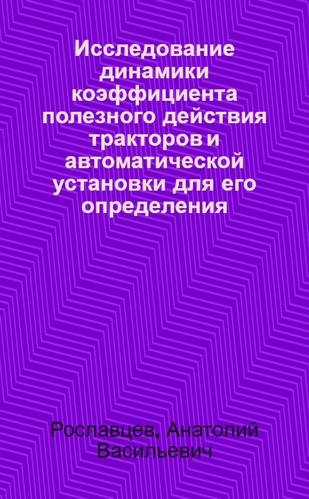 Исследование динамики коэффициента полезного действия тракторов и автоматической установки для его определения : Автореферат дис. на соискание учен. степени канд. техн. наук : (195)