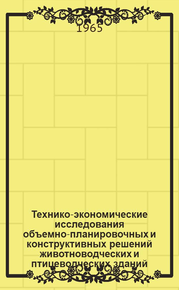 Технико-экономические исследования объемно-планировочных и конструктивных решений животноводческих и птицеводческих зданий : Автореферат дис. на соискание учен. степени кандидата техн. наук