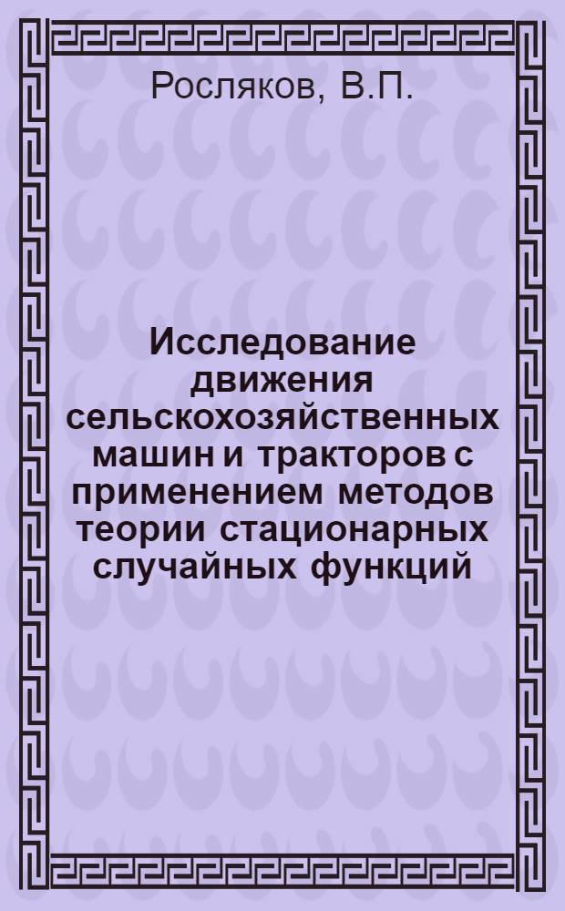 Исследование движения сельскохозяйственных машин и тракторов с применением методов теории стационарных случайных функций : Автореферат дис. на соискание учен. степени кандидата техн. наук
