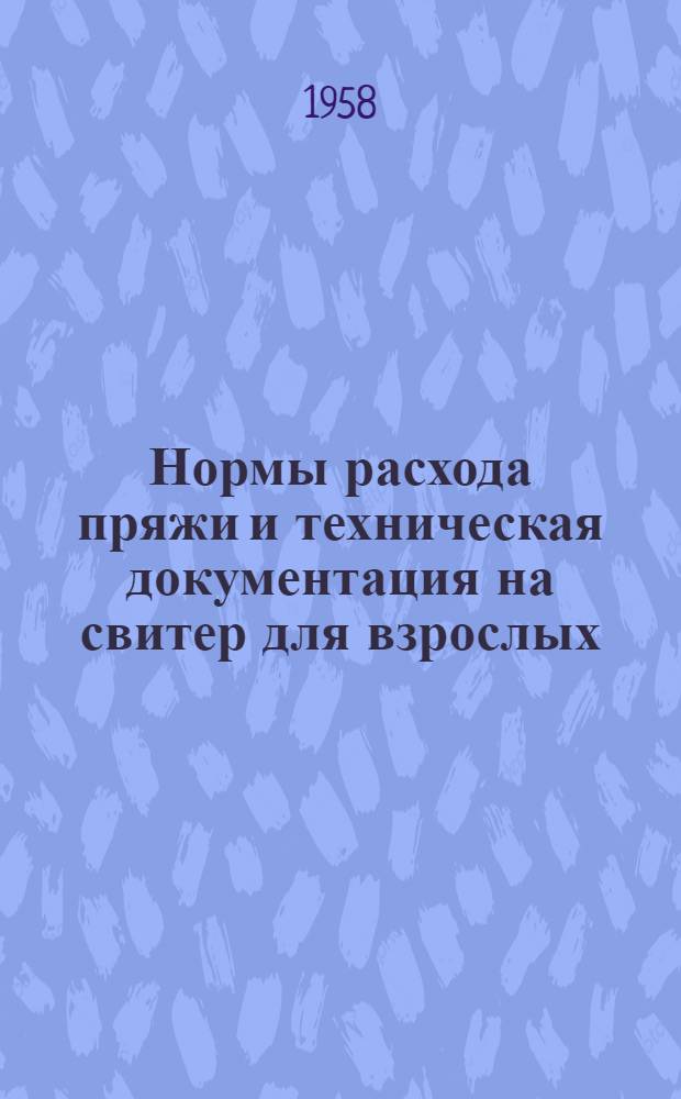 Нормы расхода пряжи и техническая документация на свитер для взрослых : Тип I вид А. Гост. 2765-53 : Утв. 9 апр. 1958 г