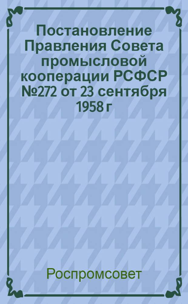 Постановление Правления Совета промысловой кооперации РСФСР № 272 от 23 сентября 1958 г. О мерах по улучшения заочной подготовки специалистов в техникумах Роспромсовета