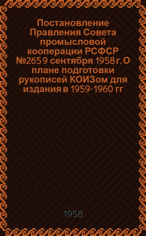 Постановление Правления Совета промысловой кооперации РСФСР № 265 [9 сентября 1958 г. О плане подготовки рукописей КОИЗом для издания в 1959-1960 гг.