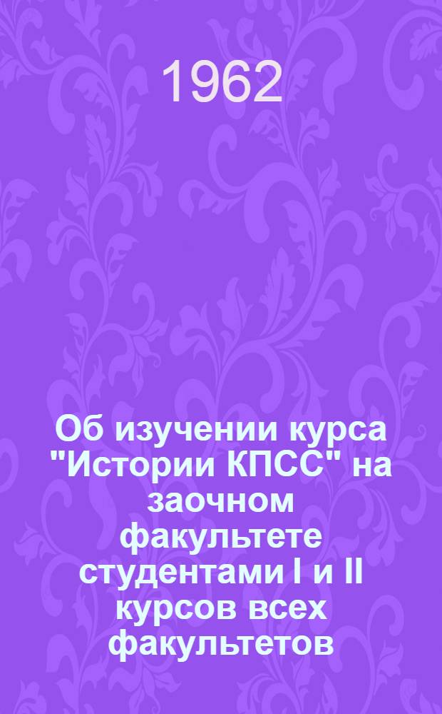 Об изучении курса "Истории КПСС" на заочном факультете студентами I и II курсов всех факультетов : Метод. пособие