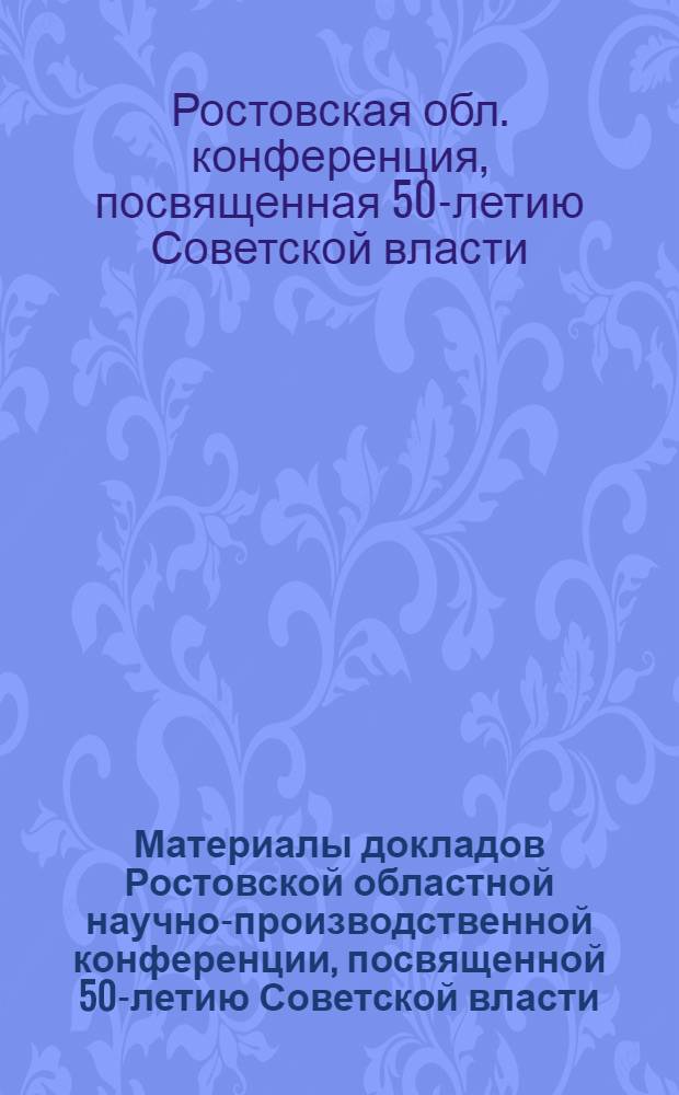Материалы докладов Ростовской областной научно-производственной конференции, посвященной 50-летию Советской власти : Зоотехния