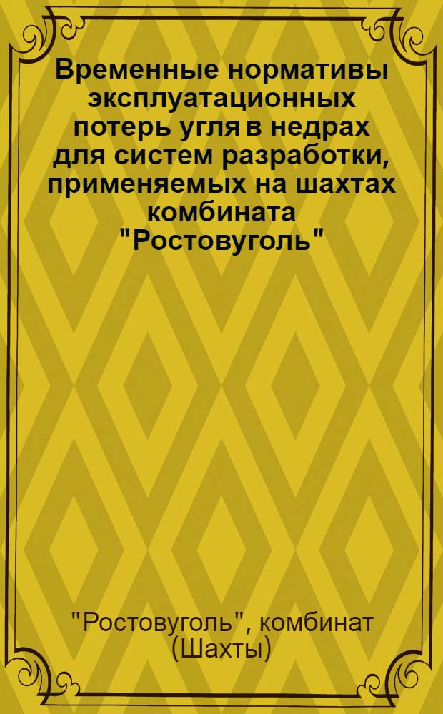 Временные нормативы эксплуатационных потерь угля в недрах для систем разработки, применяемых на шахтах комбината "Ростовуголь" : Утв. 12/VI-1967 г