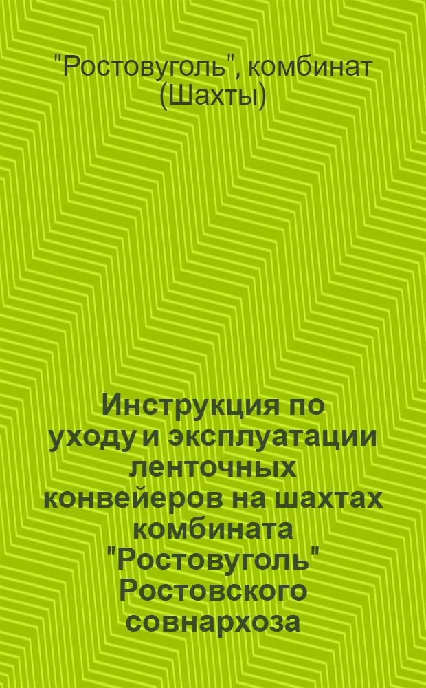 Инструкция по уходу и эксплуатации ленточных конвейеров на шахтах комбината "Ростовуголь" Ростовского совнархоза : Утв. 3. IX. 1958