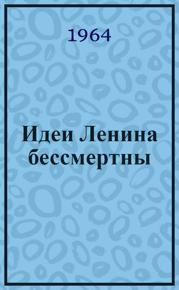 Идеи Ленина бессмертны : (К 94 годовщине со дня рождения В.И. Ленина)