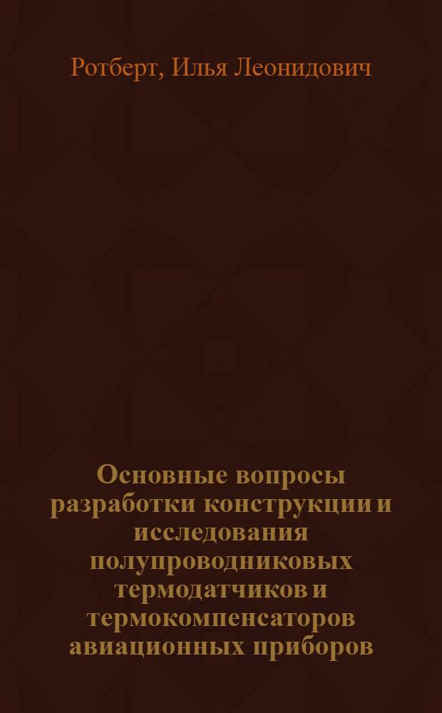 Основные вопросы разработки конструкции и исследования полупроводниковых термодатчиков и термокомпенсаторов авиационных приборов : Автореферат дис. на соискание учен. степени кандидата техн. наук
