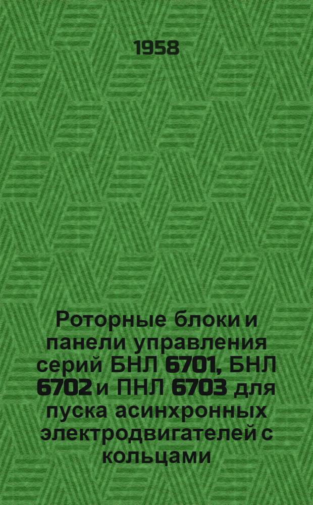 Роторные блоки и панели управления серий БНЛ 6701, БНЛ 6702 и ПНЛ 6703 для пуска асинхронных электродвигателей с кольцами : (Описание и инструкция по обслуживанию) : АИ-100.053