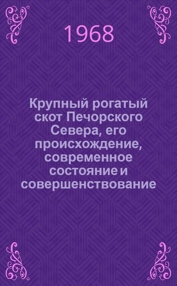 Крупный рогатый скот Печорского Севера, его происхождение, современное состояние и совершенствование : Автореферат дис. на соискание учен. степени д-ра с.-х. наук : (550)