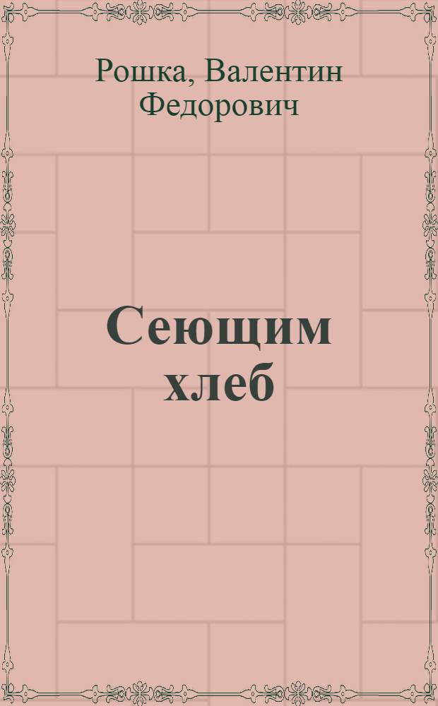 Сеющим хлеб : Стихи и поэма "Настоящий человек и тыква" : Пер. с молд.