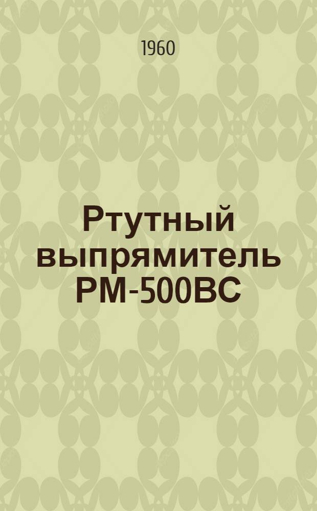Ртутный выпрямитель РМ-500ВС : (Неуправляемый) : Инструкция по монтажу и эксплуатации