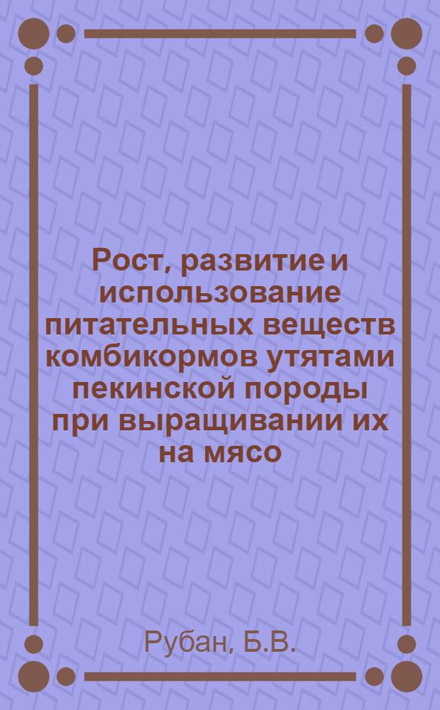 Рост, развитие и использование питательных веществ комбикормов утятами пекинской породы при выращивании их на мясо : Автореферат дис. на соискание учен. степени кандидата с.-х. наук