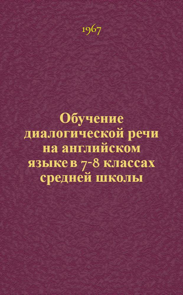 Обучение диалогической речи на английском языке в 7-8 классах средней школы : Автореферат дис. на соискание учен. степени канд. пед. наук