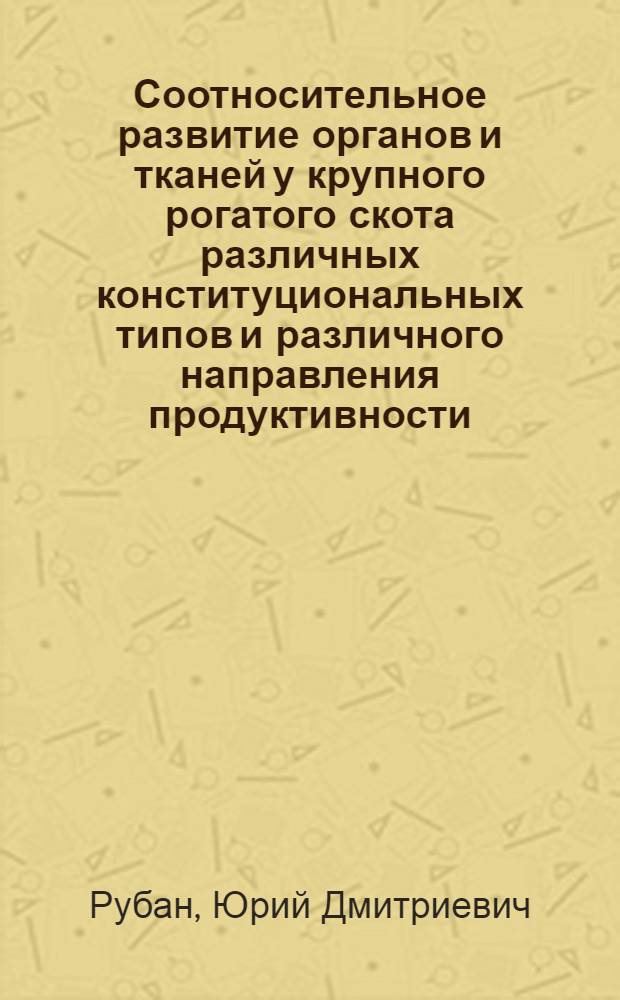 Соотносительное развитие органов и тканей у крупного рогатого скота различных конституциональных типов и различного направления продуктивности : Автореферат дис. на соискание учен. степени кандидата с.-х. наук