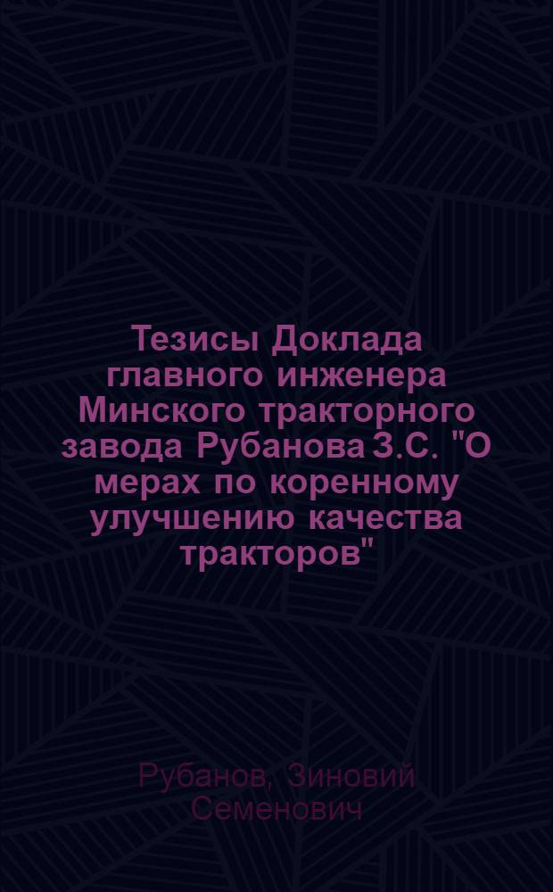 Тезисы Доклада главного инженера Минского тракторного завода Рубанова З.С. "О мерах по коренному улучшению качества тракторов"
