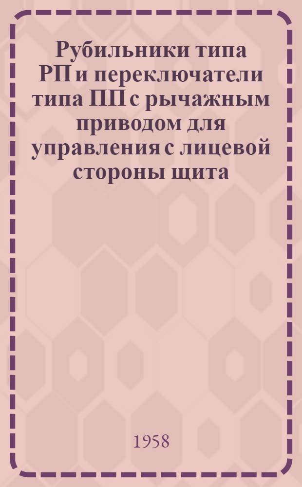 Рубильники типа РП и переключатели типа ПП с рычажным приводом для управления с лицевой стороны щита : Техн. описание и инструкция по монтажу и эксплуатации