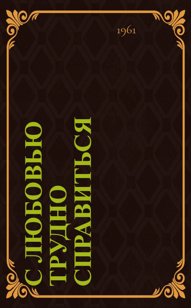 С любовью трудно справиться : Комедия-водевиль в 3 д