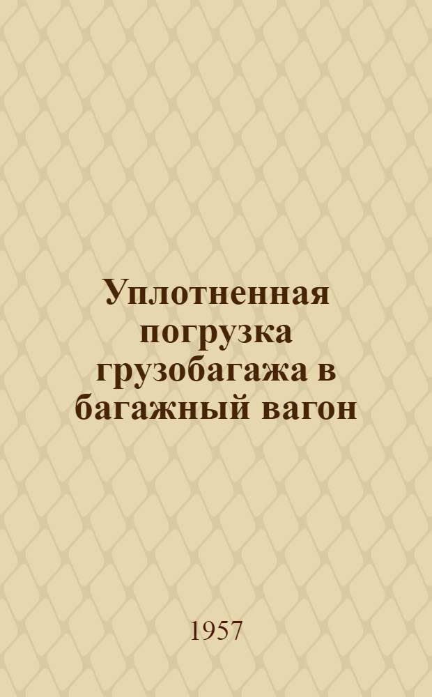 Уплотненная погрузка грузобагажа в багажный вагон : Из опыта работы багажного раздатчика Киев. резерва проводников Д.П. Сидоренко