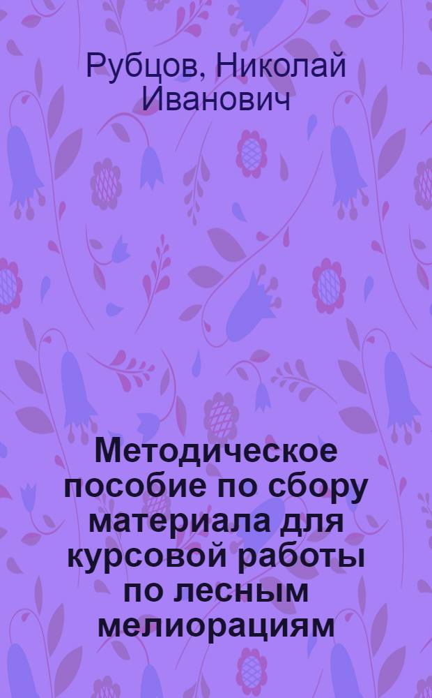Методическое пособие по сбору материала для курсовой работы по лесным мелиорациям : (Для студентов лесохоз. фак.)