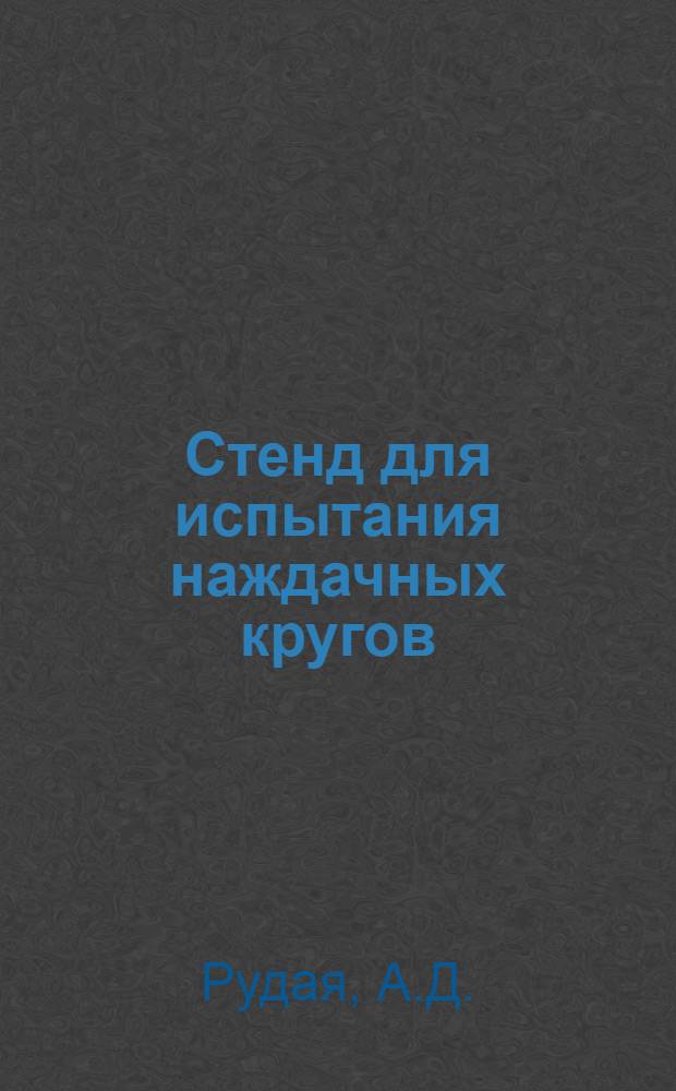 Стенд для испытания наждачных кругов : Предложение слесаря вагонного депо Гороблагодатская А.А. Мазурина : Информ.-техн. письмо