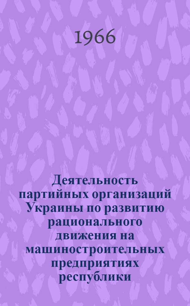 Деятельность партийных организаций Украины по развитию рационального движения на машиностроительных предприятиях республики (1959-1961 гг.) : (По материалам Киевской, Харьк., Донецкой, Луган. обл.) : Автореферат дис. на соискание учен. степени канд. ист. наук