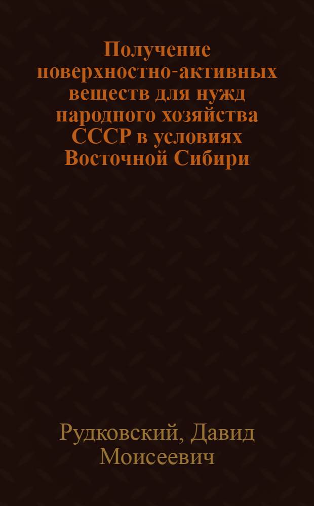 Получение поверхностно-активных веществ для нужд народного хозяйства СССР в условиях Восточной Сибири : (Доклад на хим. секции)