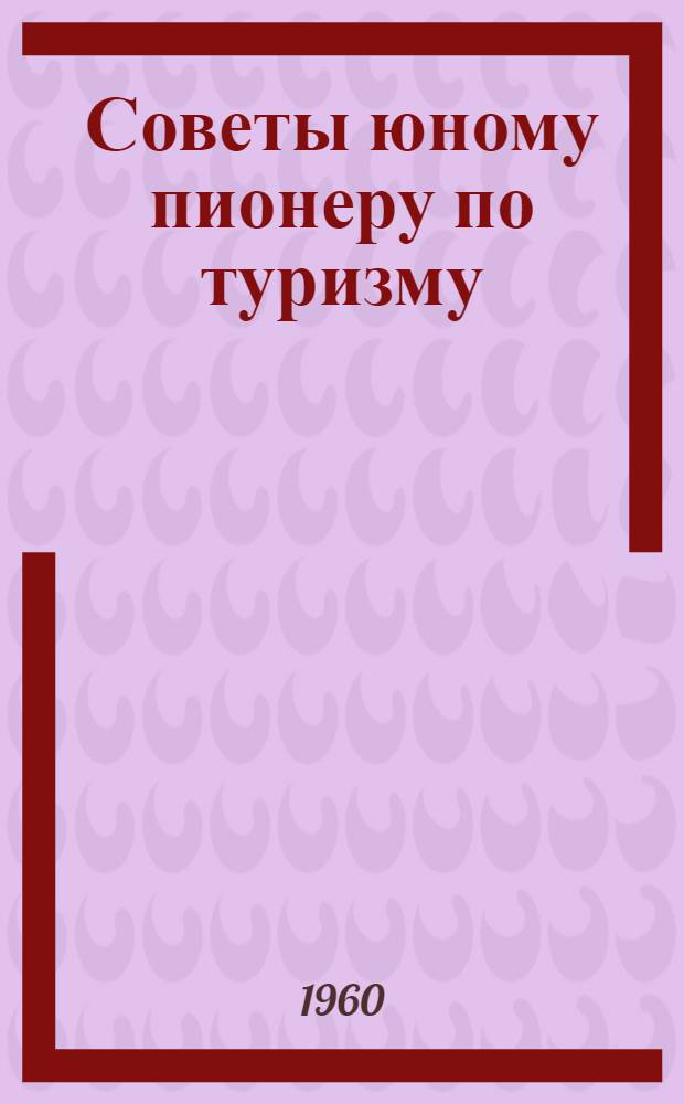 Советы юному пионеру по туризму : (Со ступеньки на ступеньку)