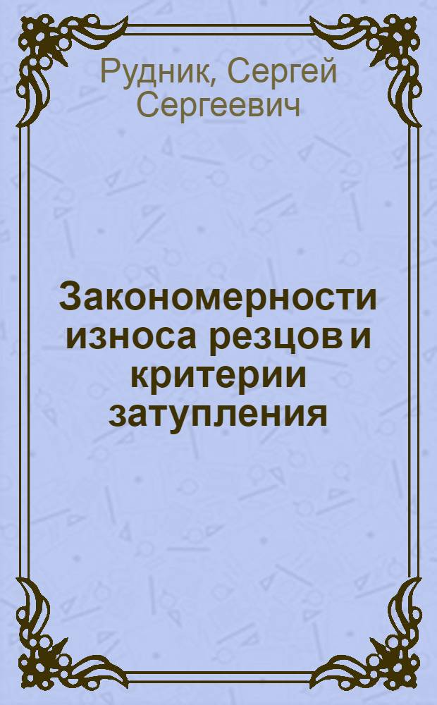 Закономерности износа резцов и критерии затупления : (Конспект лекций по I главе IV раздела курса "Учение о резании металлов" для студентов-заочников)