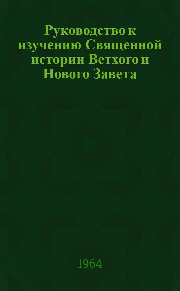 Руководство к изучению Священной истории Ветхого и Нового Завета : С объясн. примеч., рис., картою Палестины, картою земель, упоминаемых в Св. писании, и планом Древнего Иерусалима и Иерусалим. храма : Учеб. руководство