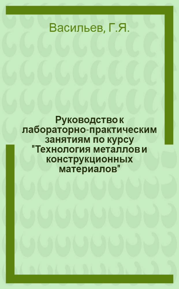 Руководство к лабораторно-практическим занятиям по курсу "Технология металлов и конструкционных материалов"