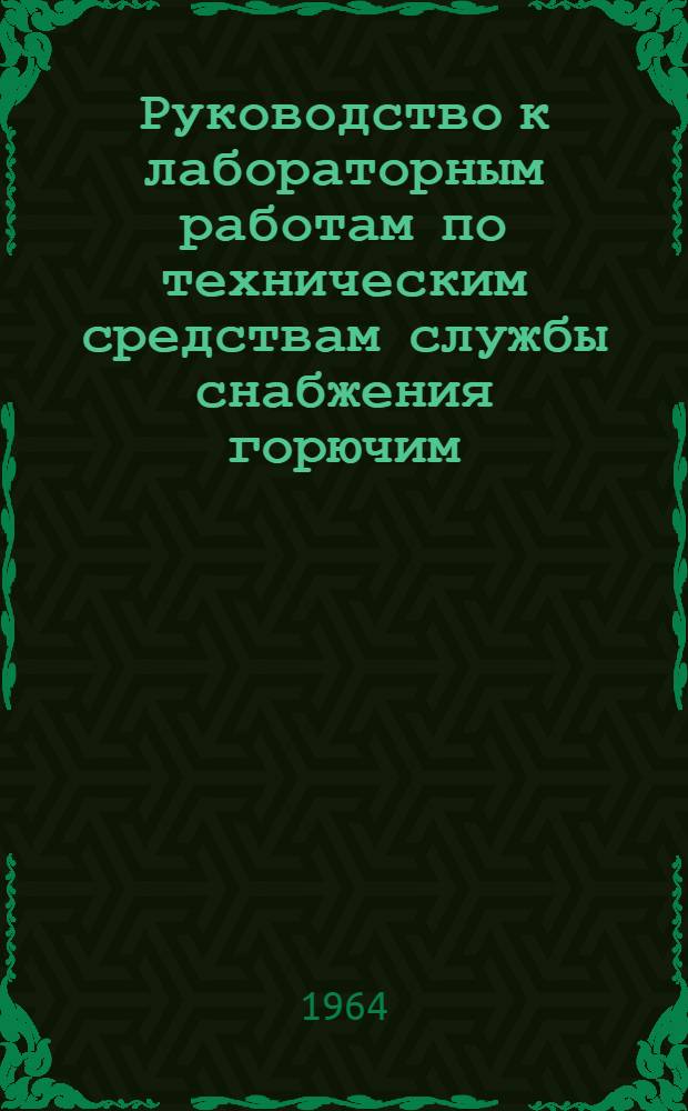 Руководство к лабораторным работам по техническим средствам службы снабжения горючим : Для слушателей 2 фак.