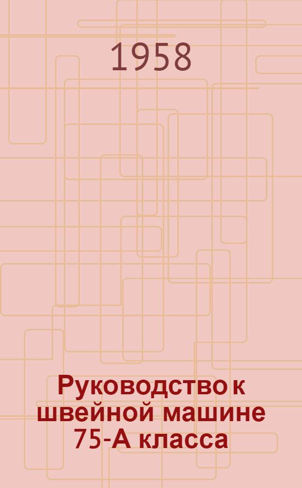 Руководство к швейной машине 75-А класса