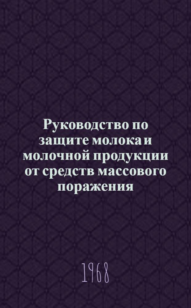 Руководство по защите молока и молочной продукции от средств массового поражения : Согласовано со штабом ГО СССР : Утв. 14/XII 1966 г