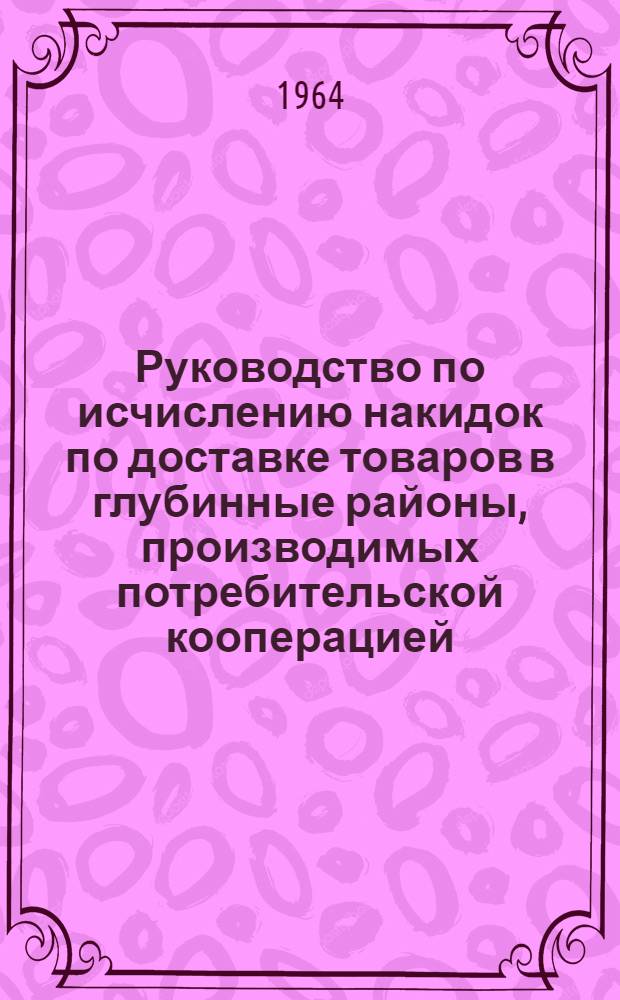 Руководство по исчислению накидок по доставке товаров в глубинные районы, производимых потребительской кооперацией, и таблицы для определения розничной цены при скидках на 5%, 7%, 10%, 15%, 20% и 30%