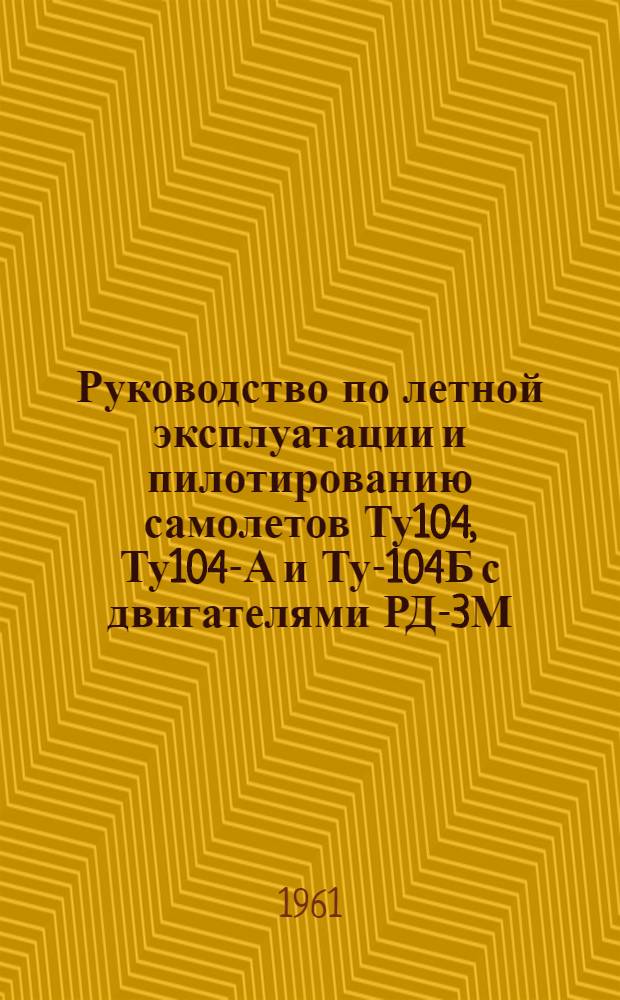 Руководство по летной эксплуатации и пилотированию самолетов Ту104, Ту104-А и Ту-104Б с двигателями РД-3М