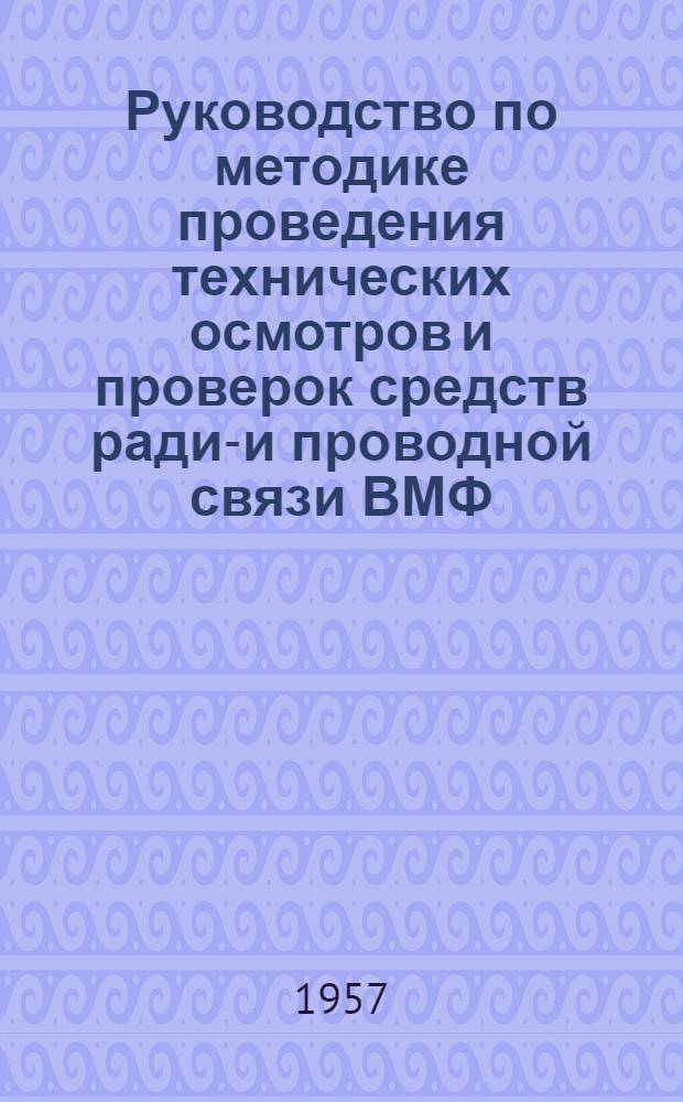 Руководство по методике проведения технических осмотров и проверок средств радио- и проводной связи ВМФ : (МПТО-57)