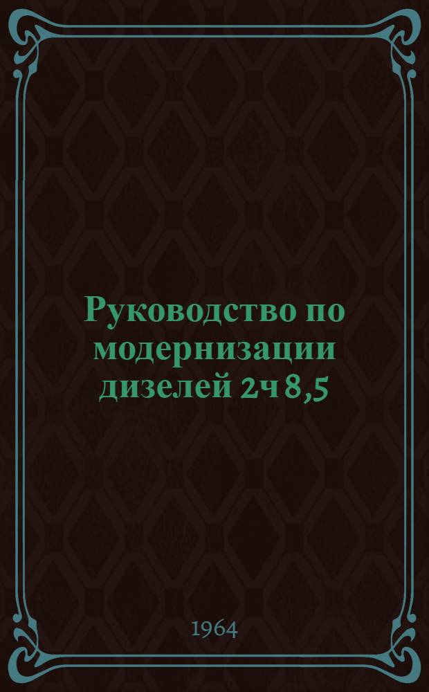 Руководство по модернизации дизелей 2ч 8,5/11, 4ч 8,5/11 и 6ч 8,5/11 старых выпусков Каспийского дизельного завода